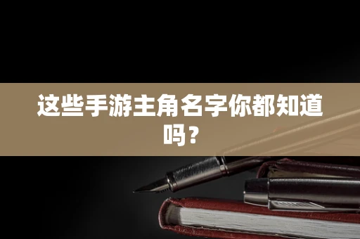 这些手游主角名字你都知道吗？