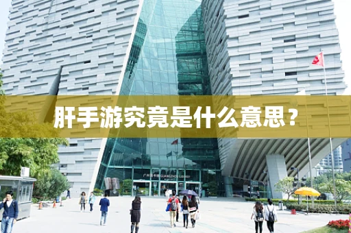 肝手游究竟是什么意思？