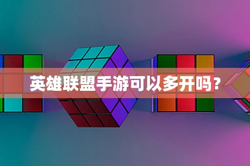 英雄联盟手游可以多开吗？