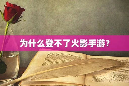 为什么登不了火影手游？