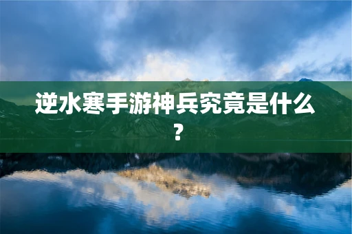 逆水寒手游神兵究竟是什么？
