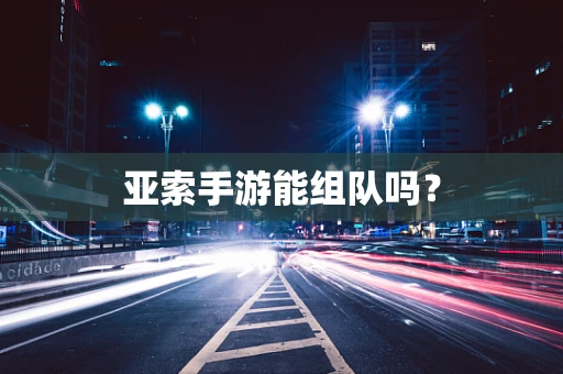 亚索手游能组队吗？