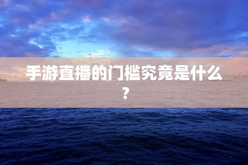 手游直播的门槛究竟是什么？