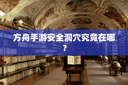 方舟手游安全洞穴究竟在哪？