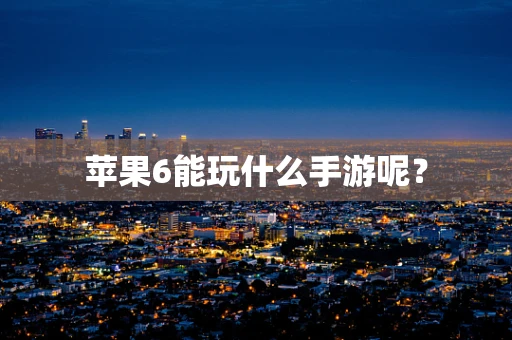 苹果6能玩什么手游呢？