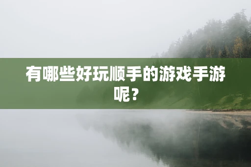 有哪些好玩顺手的游戏手游呢？