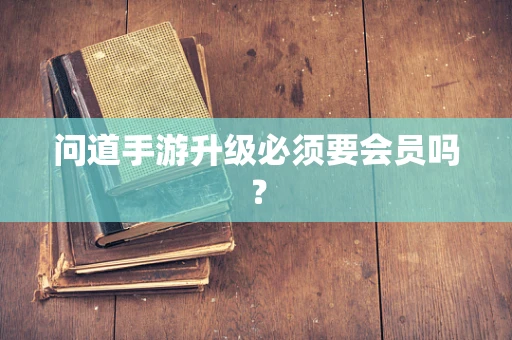 问道手游升级必须要会员吗？