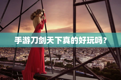 手游刀剑天下真的好玩吗？