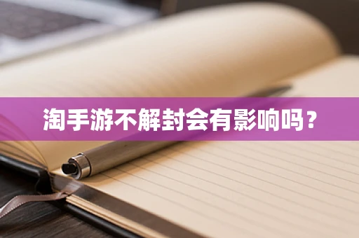 淘手游不解封会有影响吗？