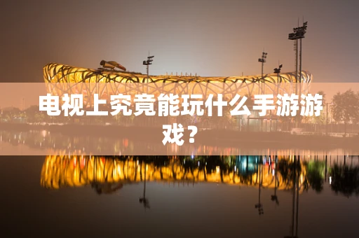 电视上究竟能玩什么手游游戏？