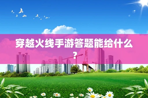 穿越火线手游答题能给什么？