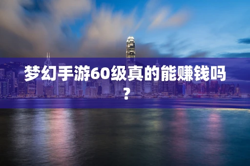 梦幻手游60级真的能赚钱吗？