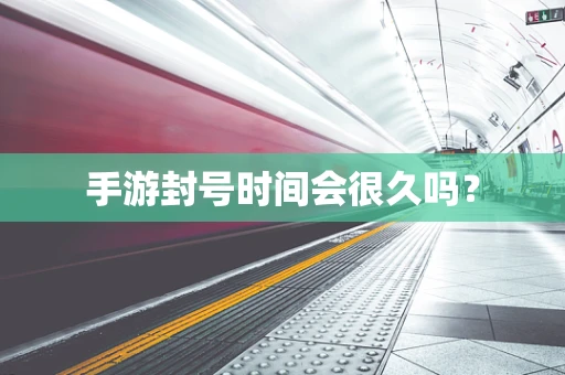 手游封号时间会很久吗？