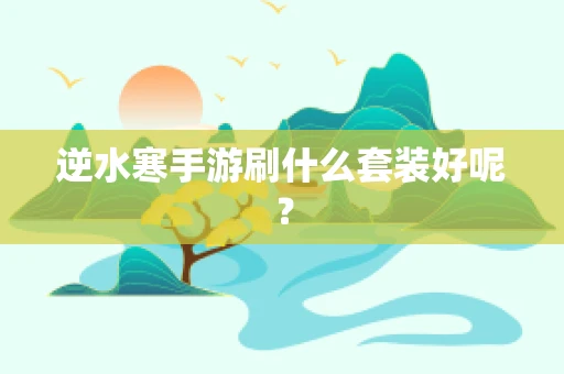 逆水寒手游刷什么套装好呢？