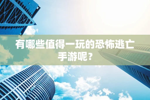 有哪些值得一玩的恐怖逃亡手游呢？