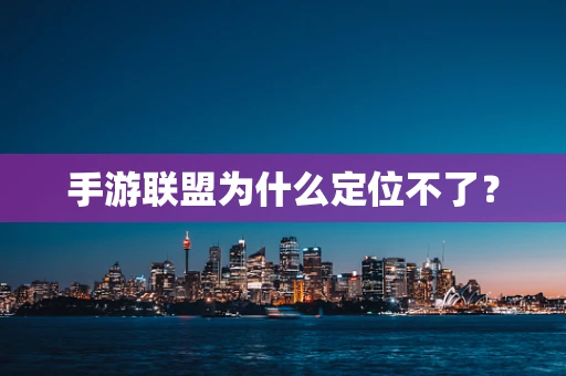 手游联盟为什么定位不了？