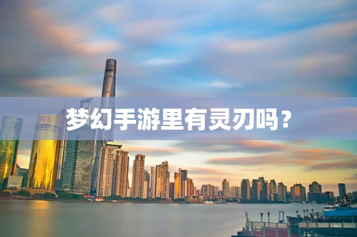 梦幻手游里有灵刃吗？