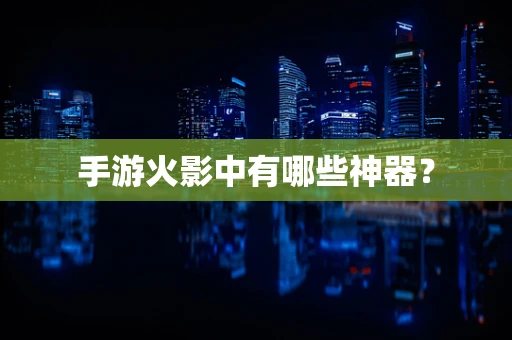 手游火影中有哪些神器？