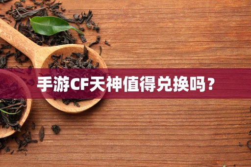 手游CF天神值得兑换吗？