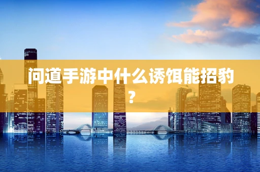 问道手游中什么诱饵能招豹？