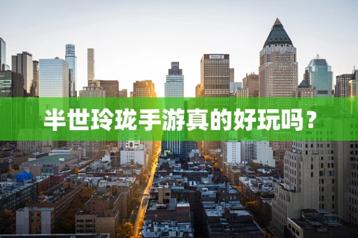 半世玲珑手游真的好玩吗？