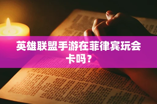 英雄联盟手游在菲律宾玩会卡吗？