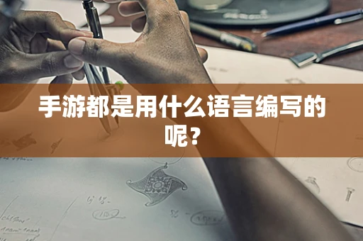 手游都是用什么语言编写的呢？
