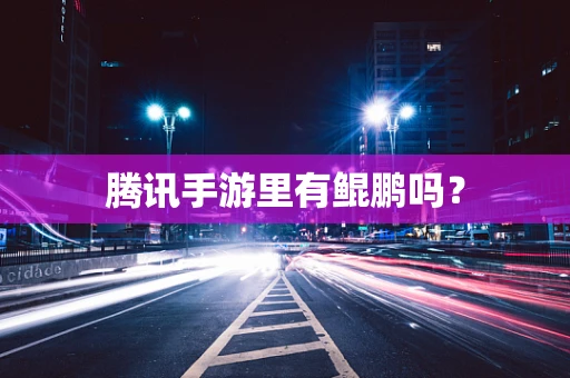 腾讯手游里有鲲鹏吗？