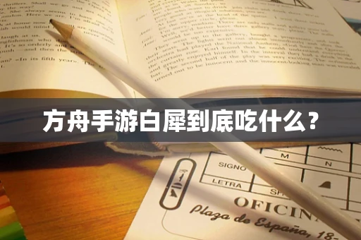 方舟手游白犀到底吃什么？