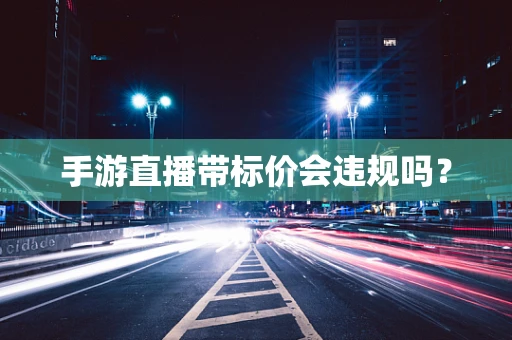 手游直播带标价会违规吗？