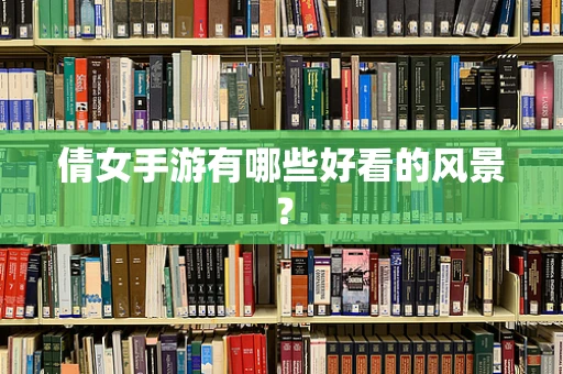 倩女手游有哪些好看的风景？