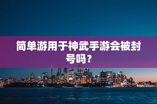 简单游用于神武手游会被封号吗？