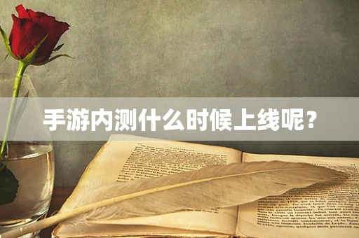 手游内测什么时候上线呢？