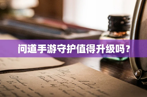问道手游守护值得升级吗？