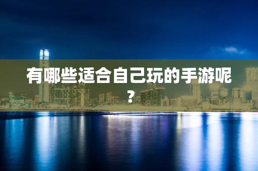 有哪些适合自己玩的手游呢？