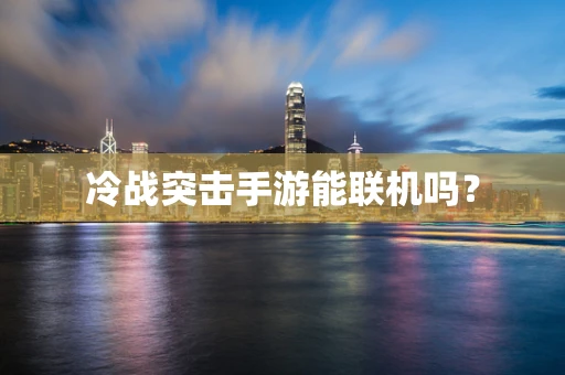 冷战突击手游能联机吗？