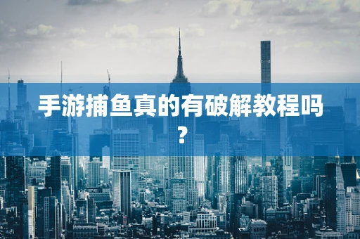 手游捕鱼真的有破解教程吗？