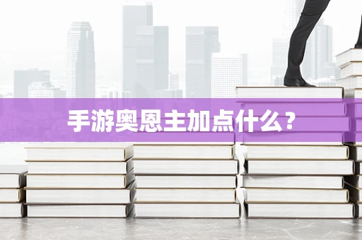 手游奥恩主加点什么？