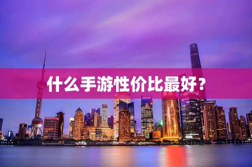 什么手游性价比最好？
