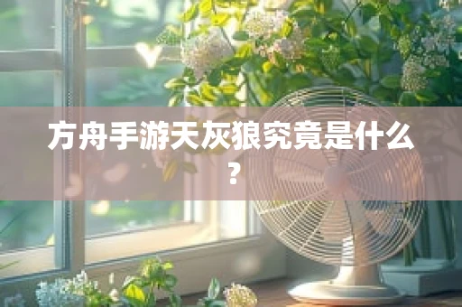 方舟手游天灰狼究竟是什么？