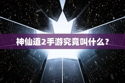 神仙道2手游究竟叫什么？