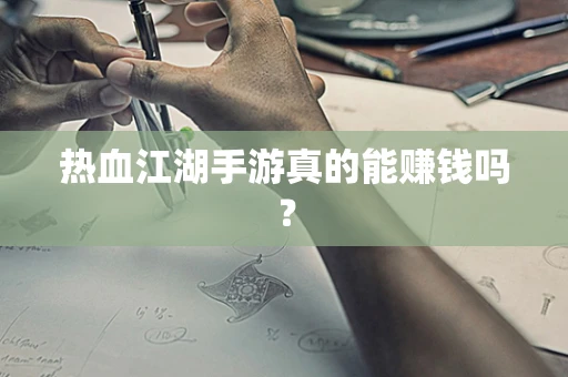 热血江湖手游真的能赚钱吗？
