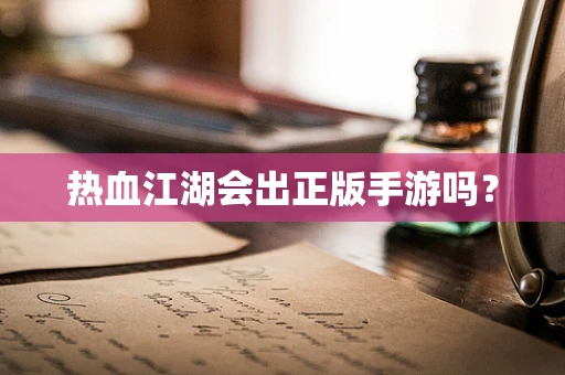 热血江湖会出正版手游吗？