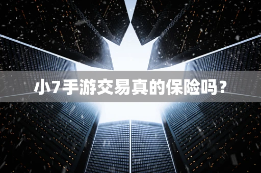 小7手游交易真的保险吗？