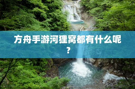 方舟手游河狸窝都有什么呢？
