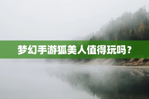 梦幻手游狐美人值得玩吗？