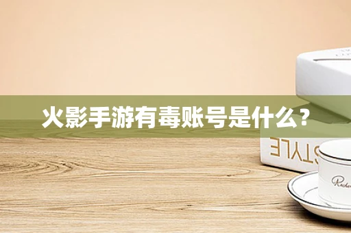 火影手游有毒账号是什么？