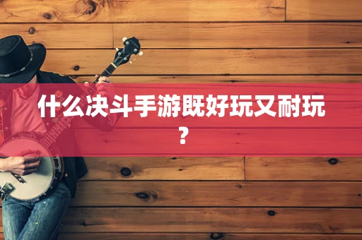 什么决斗手游既好玩又耐玩？