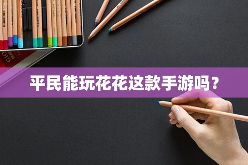 平民能玩花花这款手游吗？