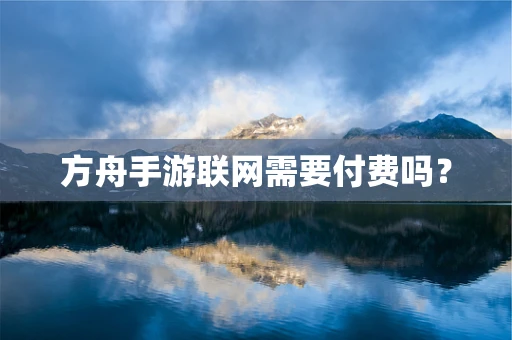 方舟手游联网需要付费吗？